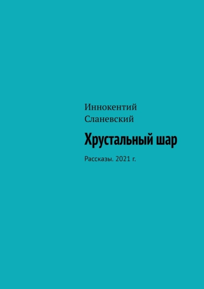 Обложка книги Хрустальный шар. Рассказы. 2021 г., Иннокентий Сланевский