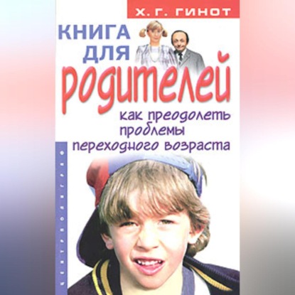 Книга для родителей. Как преодолеть проблемы переходного возраста (Хаим Г. Гинот). 2004г. 