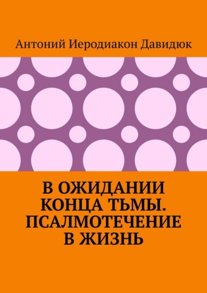 Обложка книги В ожидании конца тьмы. Псалмотечение в жизнь, Антоний Иеродиакон Давидюк