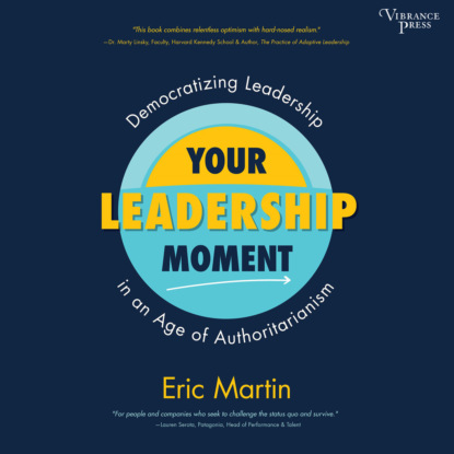 Your Leadership Moment - Democratizing Leadership in an Age of Authoritarianism (Unabridged) - Eric R. Martin