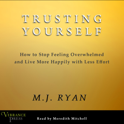 Trusting Yourself - How to Stop Feeling Overwhelmed and Live More Happily with Less Effort (Unabridged) - M.J. Ryan