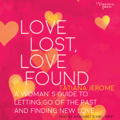 Love Lost, Love Found - A Woman's Guide to Letting Go of the Past and Finding New Love (Unabridged) - Tatiana Jerome