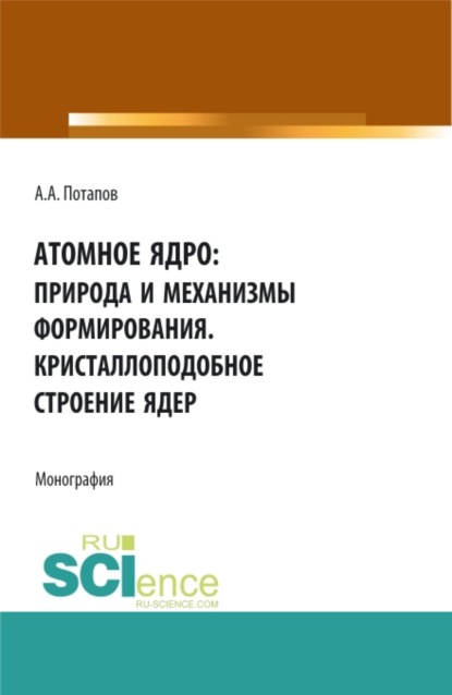 

Атомное ядро: природа и механизмы формирования. Кристаллоподобное строение ядер. (Аспирантура, Бакалавриат, Магистратура). Монография.