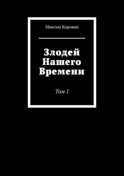 Обложка книги Злодей Нашего Времени. Том 1, Максим Сергеевич Коровин