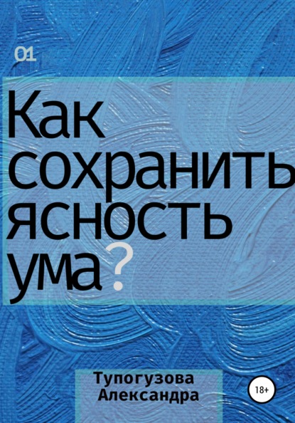 Как сохранять ясность ума в любой ситуации. Развитие интеллекта как образ жизни (Александра Тупогузова). 2021г. 