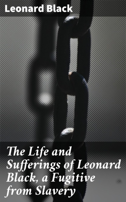 

The Life and Sufferings of Leonard Black, a Fugitive from Slavery