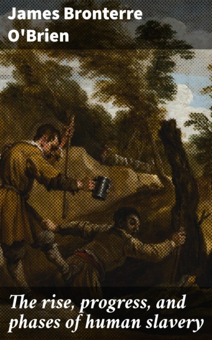 

The rise, progress, and phases of human slavery