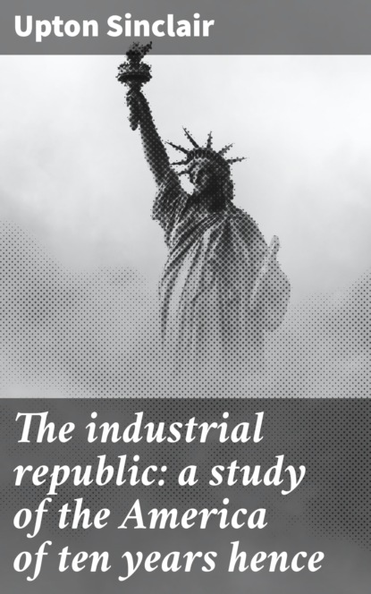 

The industrial republic: a study of the America of ten years hence