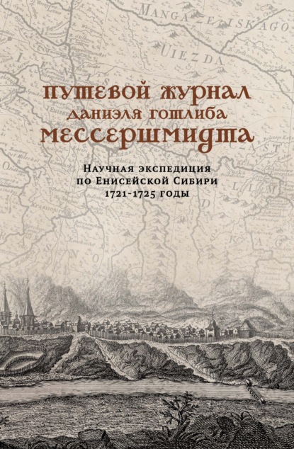 Путевой журнал Даниэля Готлиба Мессершмидта. Научная экспедиция по Енисейской Сибири, 1721-1725 годы