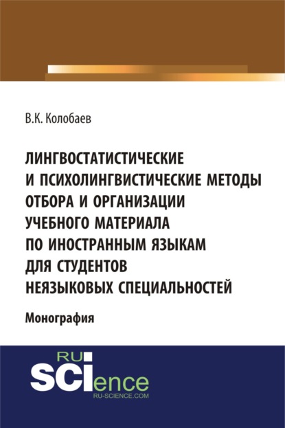 Лингвостатистические и психолингвистические методы отбора и организации учебного материала по иностранным языкам для студентов неязыковых специальностей. (Бакалавриат, Специалитет). Монография. (Виктор Константинович Колобаев). 2022г. 