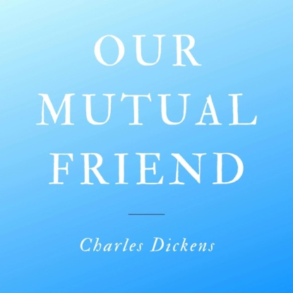 Our Mutual Friend (Unabridged)