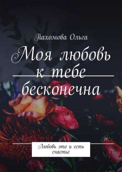 Обложка книги Моя любовь к тебе бесконечна. Любовь это и есть счастье, Пахомова Ольга