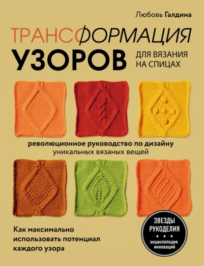 Обложка книги Трансформация узоров для вязания на спицах. Революционное руководство по дизайну уникальных вязаных вещей, Любовь Галдина