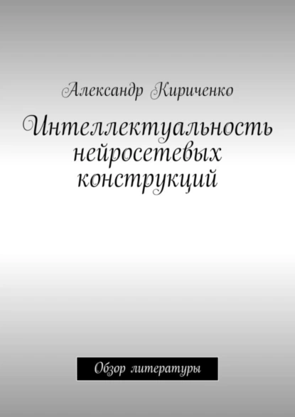 Обложка книги Интеллектуальность нейросетевых конструкций. Обзор литературы, Александр Кириченко