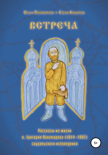 Встреча. Рассказы из жизни о.Григория Пономарева (1914-1997), зауральского исповедника - Елена Кибирева