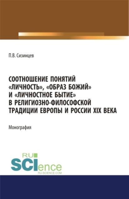 Соотношение понятий личность , образ божий и личностное бытие в религиозно-философской традиции Европы и России XIX века. (Аспирантура, Бакалавриат, Магистратура). Монография. - Павел Васильевич Сизинцев