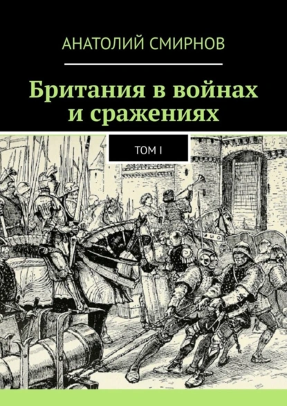 Обложка книги Британия в войнах и сражениях. Том I, Анатолий Павлович Смирнов