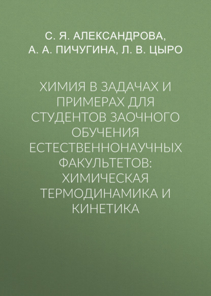 Химия в задачах и примерах для студентов заочного обучения естественнонаучных факультетов: химическая термодинамика и кинетика (Л. В. Цыро). 2017г. 