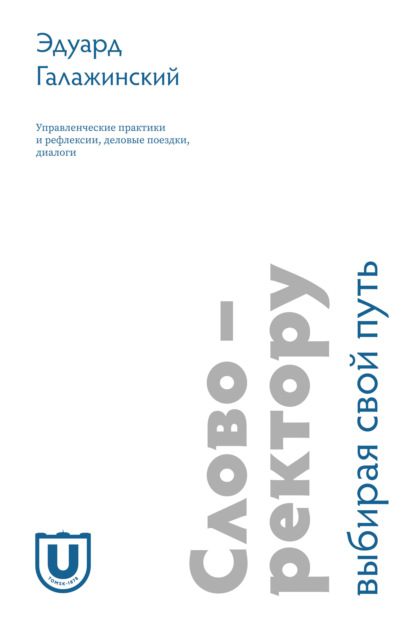 Слово - ректору. Выбирая свой путь. Управленческие практики и рефлексии, деловые поездки, диалоги