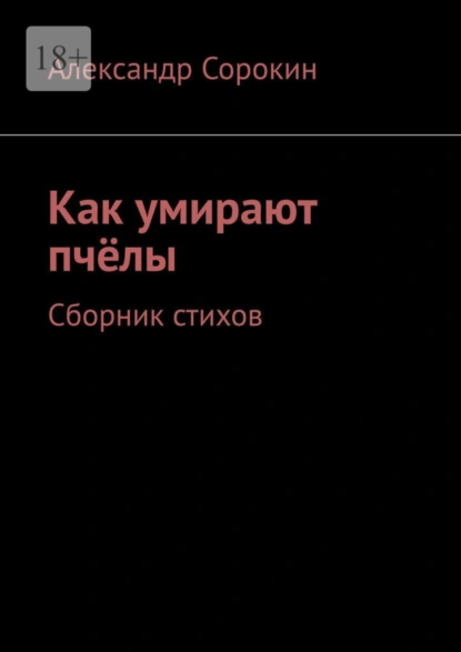 Обложка книги Как умирают пчёлы. Сборник стихов, Александр Сорокин