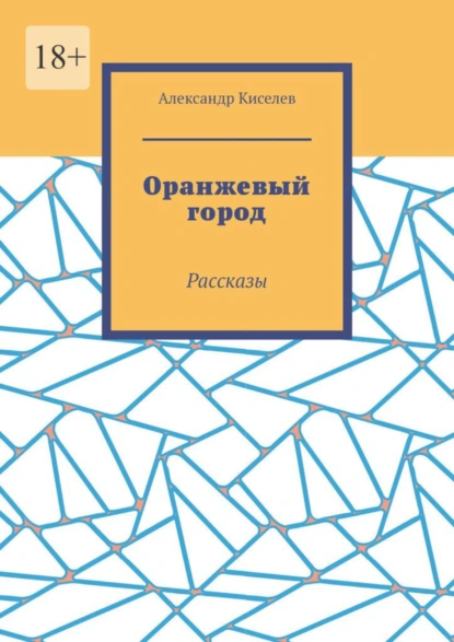 Обложка книги Оранжевый город. Рассказы, Александр Киселев