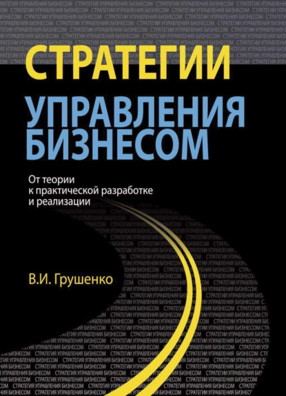 Обложка книги Стратегии управления бизнесом. От теории к практической разработке и реализации, Валерий Иванович Грушенко