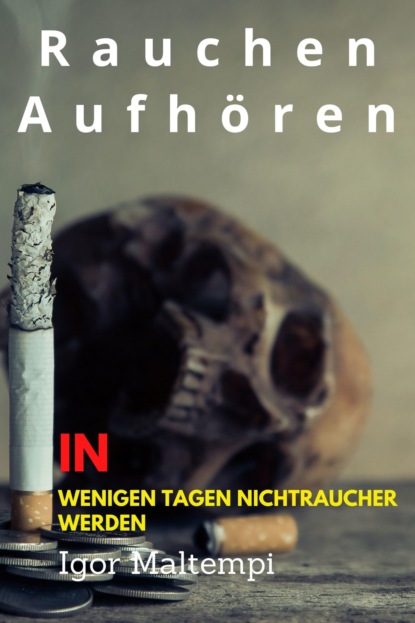 Rauchen aufhören und Rauchentwöhnung, und wie Sie endlich rauchfrei werden, und Nichtraucher bleiben. (Igor Maltempi). 