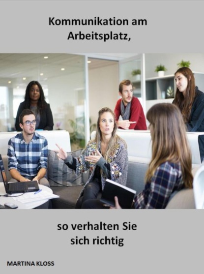 Kommunikation am Arbeitsplatz, so verhalten Sie sich richtig (Martina Kloss). 