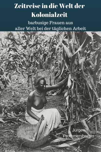 Zeitreise in die Welt der Kolonialzeit: barbusige Frauen aus aller Welt bei der täglichen Arbeit (Jürgen Prommersberger). 