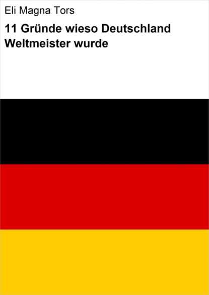 11 Gründe wieso Deutschland Weltmeister wurde (Eli Magna Tors). 