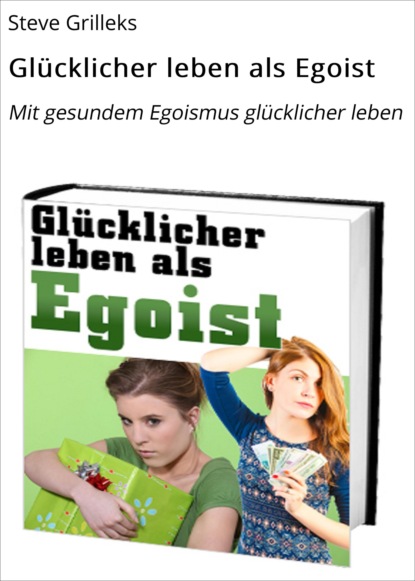 Glücklicher leben als Egoist (Steve Grilleks). 