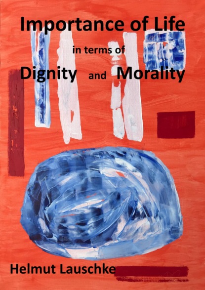 Importance of Life in terms of Digniti and Morality (Helmut Lauschke). 