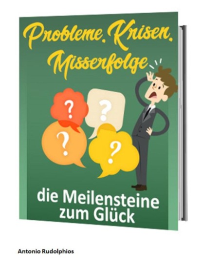 Probleme, Krisen, Misserfolge - die Meilensteine zum Glück (Antonio Rudolphios). 