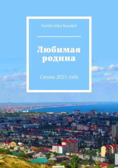 Любимая родина. Стихи 2021 года