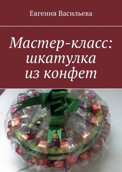 Обложка книги Мастер-класс: шкатулка из конфет, Евгения Васильева