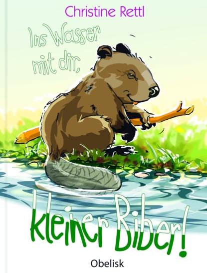 Ins Wasser mit dir, kleiner Biber! - Christine Rettl