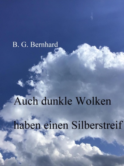 Auch dunkle Wolken haben einen Silberstreif (B. G. Bernhard). 