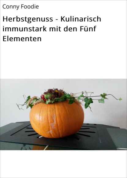 Herbstgenuss - Kulinarisch immunstark mit den Fünf Elementen (Conny Foodie). 