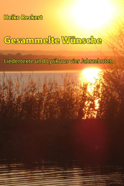 Gesammelte Wünsche - Liedertexte und Lyrik aus vier Jahrzehnten (Heiko Reckert). 