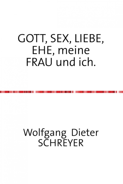 GOTT, SEX, LIEBE, EHE, meine FRAU und ich.