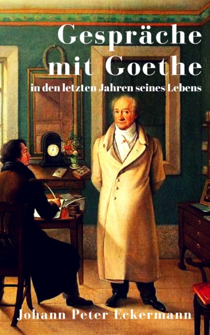 Gespräche mit Goethe in den letzten Jahren seines Lebens (Johann Peter Eckermann). 