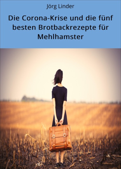 Die Corona-Krise und die fünf besten Brotbackrezepte für Mehlhamster (Jörg Linder). 