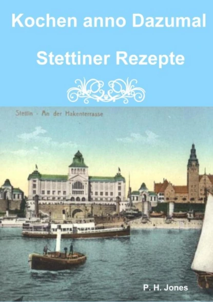 Обложка книги Kochen anno Dazumal - Stettiner Rezepte, P. H. Jones