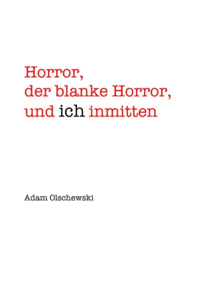 Horror, blanker Horror, und ich inmitten (Adam Olschewski). 