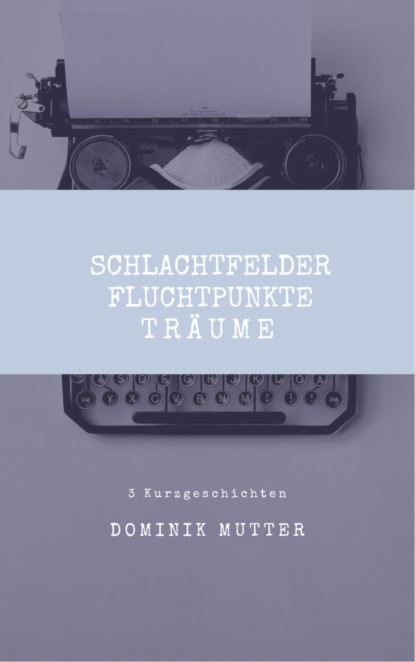 Schlachtfelder, Fluchtpunkte, Träume (Dominik Mutter). 