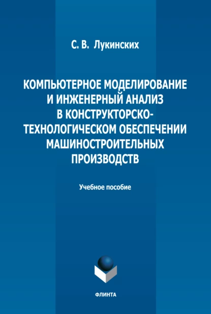 Обложка книги Компьютерное моделирование и инженерный анализ в конструкторско-технологическом обеспечении машиностроительных производств, С. В. Лукинских