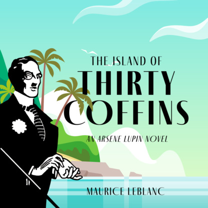 The Island of Thirty Coffins - The Adventures of Arsène Lupin, Book 5 (Unabridged) (Maurice Leblanc). 