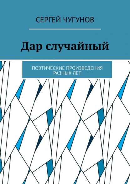 Обложка книги Дар случайный. Поэтические произведения разных лет, Сергей Чугунов