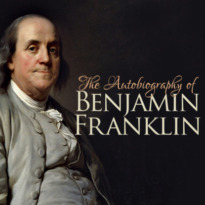 The Autobiography of Benjamin Franklin (Unabridged) (Бенджамин Франклин). 