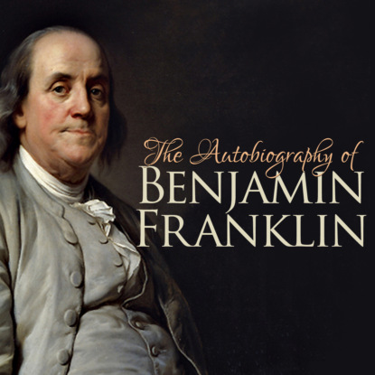 The Autobiography of Benjamin Franklin (Unabridged) - Бенджамин Франклин